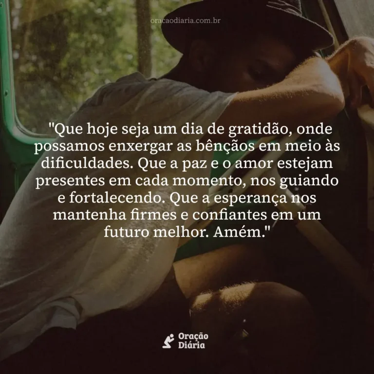 Oração do Dia, "Que hoje seja um dia de gratidão, onde possamos enxergar as bênçãos em meio às dificuldades. Que a paz e o amor estejam presentes em cada momento, nos guiando e fortalecendo. Que a esperança nos mantenha firmes e confiantes em um futuro melhor. Amém."