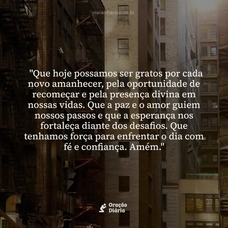 Oração do Dia, "Que hoje possamos ser gratos por cada novo amanhecer, pela oportunidade de recomeçar e pela presença divina em nossas vidas. Que a paz e o amor guiem nossos passos e que a esperança nos fortaleça diante dos desafios. Que tenhamos força para enfrentar o dia com fé e confiança. Amém."