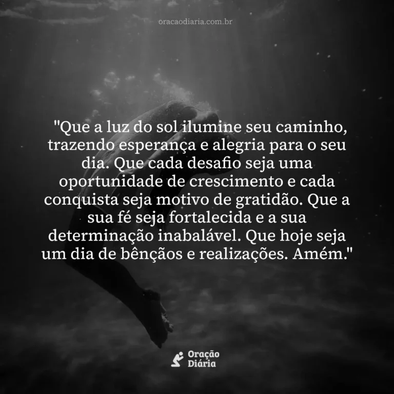 Oração do Dia, "Que a luz do sol ilumine seu caminho, trazendo esperança e alegria para o seu dia. Que cada desafio seja uma oportunidade de crescimento e cada conquista seja motivo de gratidão. Que a sua fé seja fortalecida e a sua determinação inabalável. Que hoje seja um dia de bênçãos e realizações. Amém."