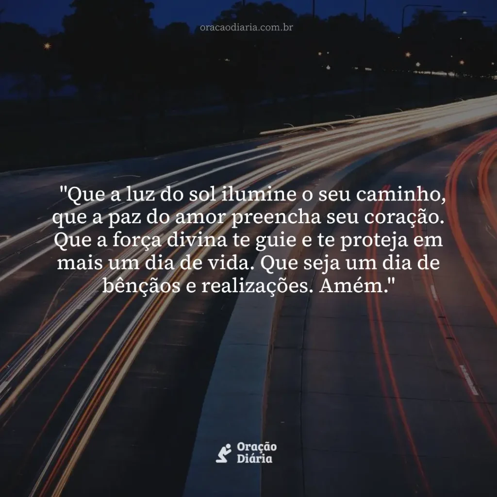 Oração do Dia, "Que a luz do sol ilumine o seu caminho, que a paz do amor preencha seu coração. Que a força divina te guie e te proteja em mais um dia de vida. Que seja um dia de bênçãos e realizações. Amém."