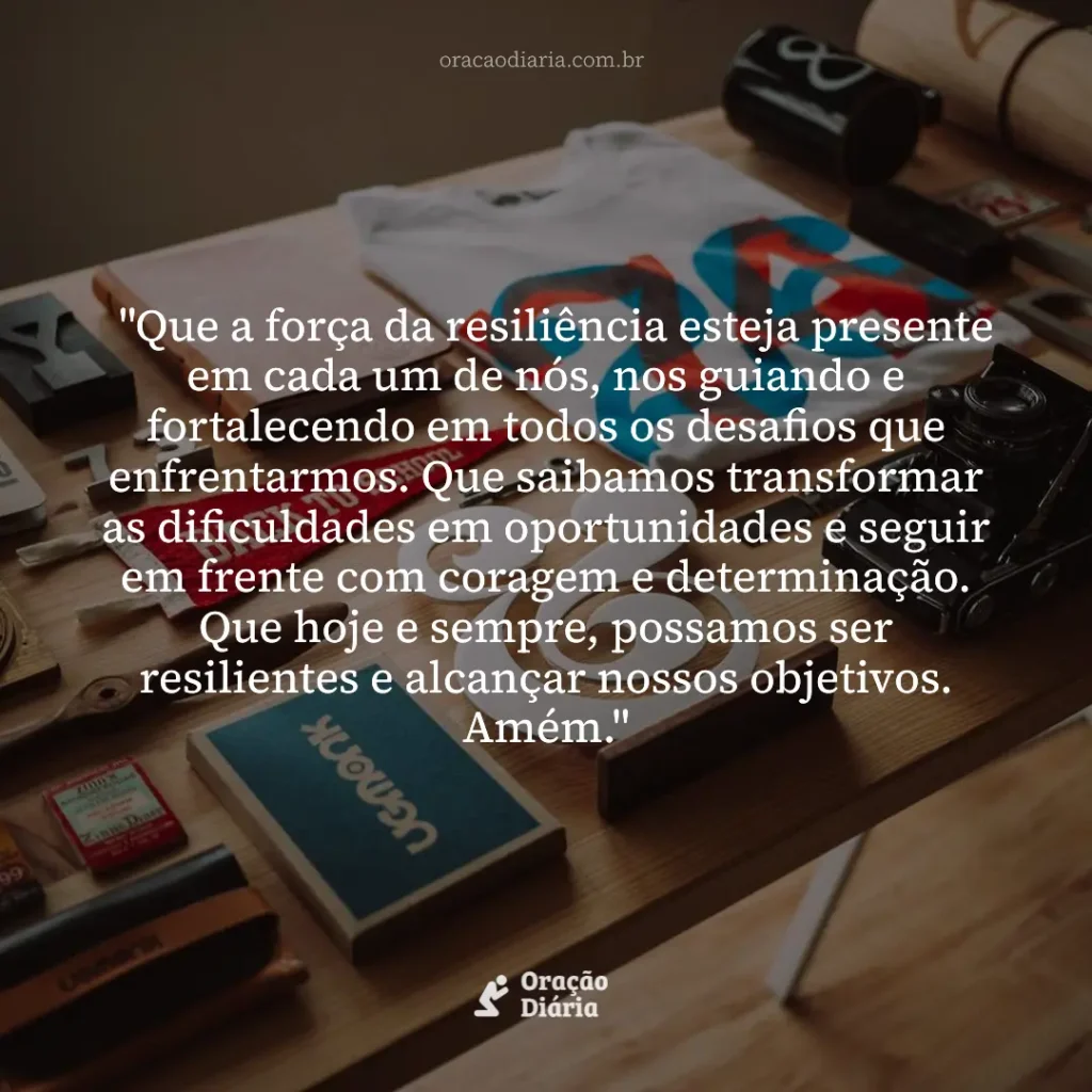 Oração do Dia, "Que a força da resiliência esteja presente em cada um de nós, nos guiando e fortalecendo em todos os desafios que enfrentarmos. Que saibamos transformar as dificuldades em oportunidades e seguir em frente com coragem e determinação. Que hoje e sempre, possamos ser resilientes e alcançar nossos objetivos. Amém."