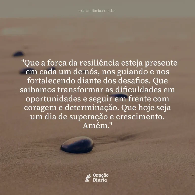 Oração do Dia, "Que a força da resiliência esteja presente em cada um de nós, nos guiando e nos fortalecendo diante dos desafios. Que saibamos transformar as dificuldades em oportunidades e seguir em frente com coragem e determinação. Que hoje seja um dia de superação e crescimento. Amém."