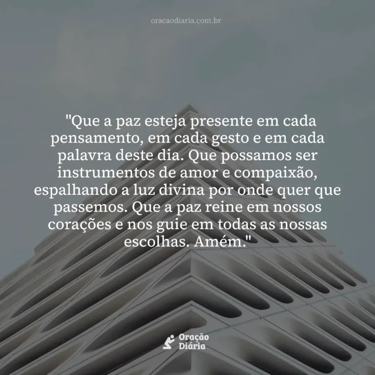 Oração do Dia, "Que a paz esteja presente em cada pensamento, em cada gesto e em cada palavra deste dia. Que possamos ser instrumentos de amor e compaixão, espalhando a luz divina por onde quer que passemos. Que a paz reine em nossos corações e nos guie em todas as nossas escolhas. Amém."