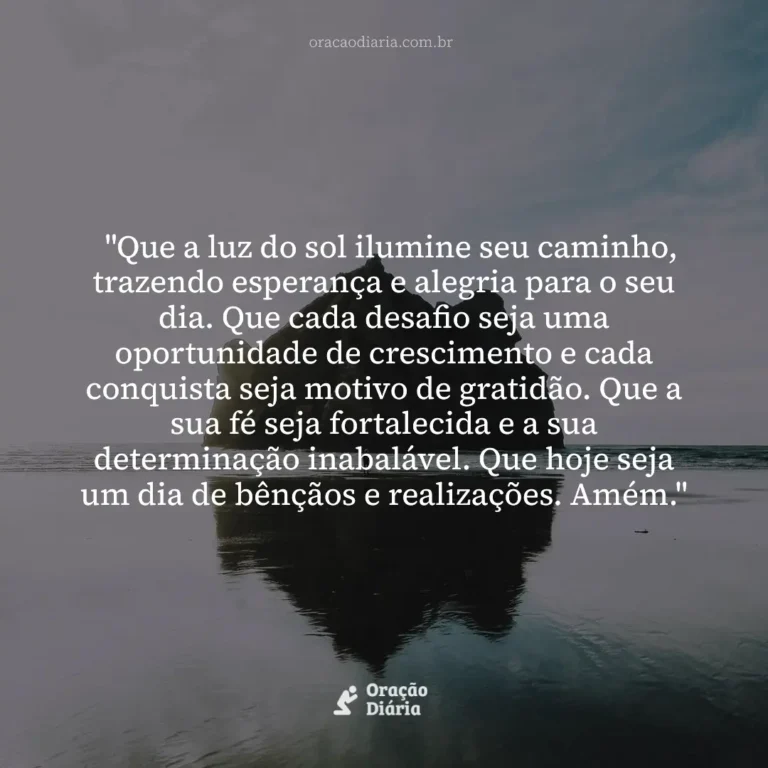 Oração do Dia, "Que a luz do sol ilumine seu caminho, trazendo esperança e alegria para o seu dia. Que cada desafio seja uma oportunidade de crescimento e cada conquista seja motivo de gratidão. Que a sua fé seja fortalecida e a sua determinação inabalável. Que hoje seja um dia de bênçãos e realizações. Amém."