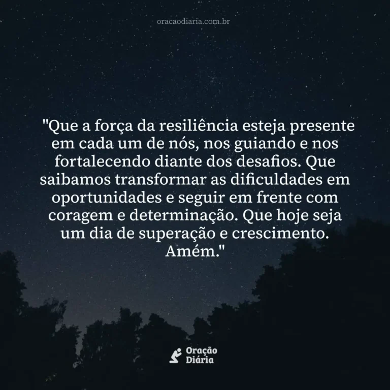 Oração do Dia, "Que a força da resiliência esteja presente em cada um de nós, nos guiando e nos fortalecendo diante dos desafios. Que saibamos transformar as dificuldades em oportunidades e seguir em frente com coragem e determinação. Que hoje seja um dia de superação e crescimento. Amém."