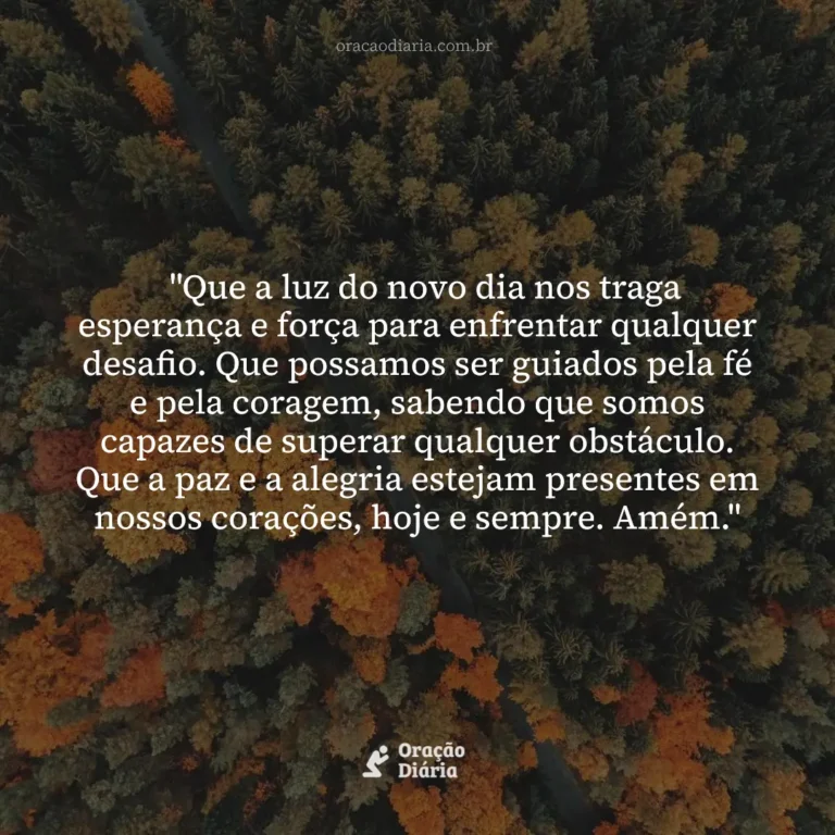 Oração do Dia, "Que a luz do novo dia nos traga esperança e força para enfrentar qualquer desafio. Que possamos ser guiados pela fé e pela coragem, sabendo que somos capazes de superar qualquer obstáculo. Que a paz e a alegria estejam presentes em nossos corações, hoje e sempre. Amém."