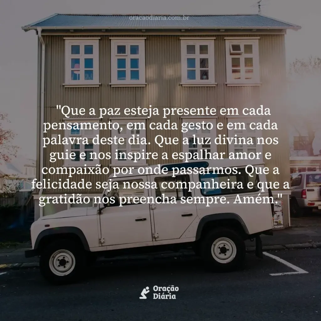 Oração do Dia, "Que a paz esteja presente em cada pensamento, em cada gesto e em cada palavra deste dia. Que a luz divina nos guie e nos inspire a espalhar amor e compaixão por onde passarmos. Que a felicidade seja nossa companheira e que a gratidão nos preencha sempre. Amém."