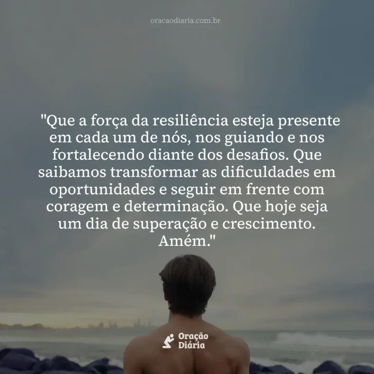 Oração do Dia, "Que a força da resiliência esteja presente em cada um de nós, nos guiando e nos fortalecendo diante dos desafios. Que saibamos transformar as dificuldades em oportunidades e seguir em frente com coragem e determinação. Que hoje seja um dia de superação e crescimento. Amém."