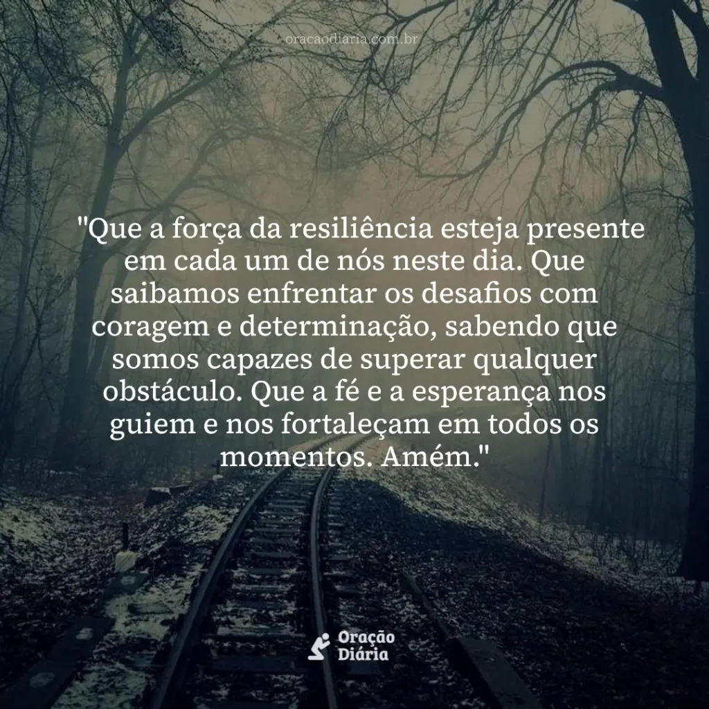 Oração do Dia, "Que a força da resiliência esteja presente em cada um de nós neste dia. Que saibamos enfrentar os desafios com coragem e determinação, sabendo que somos capazes de superar qualquer obstáculo. Que a fé e a esperança nos guiem e nos fortaleçam em todos os momentos. Amém."